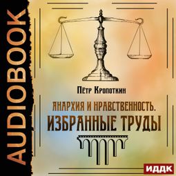 Слушать аудиокнигу онлайн «Анархия и нравственность. Избранные труды – Пётр Кропоткин»