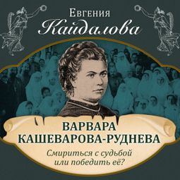 Слушать аудиокнигу онлайн «Варвара Кашеварова-Руднева. Смириться с судьбой или победить ее? – Евгения Кайдалова»
