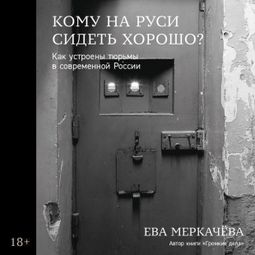 Слушать аудиокнигу онлайн «Кому на Руси сидеть хорошо. Как устроены тюрьмы в современной России – Ева Меркачёва»