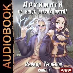 Слушать аудиокнигу онлайн «Архимаги не ищут легких путей. Книга 1 – Кирилл Тесленок»