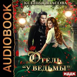 Слушать аудиокнигу онлайн «Отель «У ведьмы», или Ведьмы замуж не выходят! – Ксения Власова»