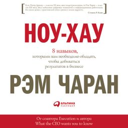 Слушать аудиокнигу онлайн «Ноу-хау: 8 навыков, которыми вам необходимо обладать, чтобы добиваться результатов в бизнесе – Рэм Чаран»