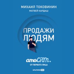 Слушать аудиокнигу онлайн «Продажи людям: amoCRM. от первого лица – Михаил Токовинин, Матвей Кардаш»