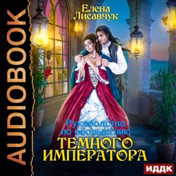 Слушать аудиокнигу онлайн «Руководство по обольщению Темного Императора – Елена Лисавчук»