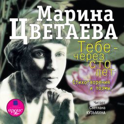 Слушать аудиокнигу онлайн «Тебе - через сто лет – Марина Цветаева»