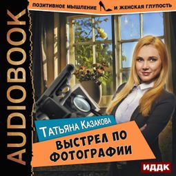 Слушать аудиокнигу онлайн «Выстрел по фотографии – Татьяна Казакова»