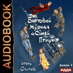 Слушать аудиокнигу онлайн «Бортовой журнал «Синей птицы». Книга 1 – Игорь Осипов»