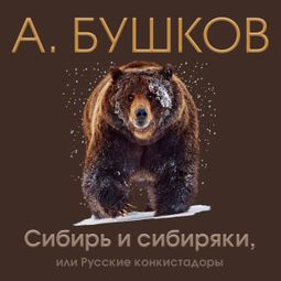 Слушать аудиокнигу онлайн «Сибирь и сибиряки, или Русские конкистадоры – Александр Бушков»