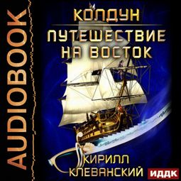 Слушать аудиокнигу онлайн «Колдун. Путешествие на восток – Кирилл Клеванский»