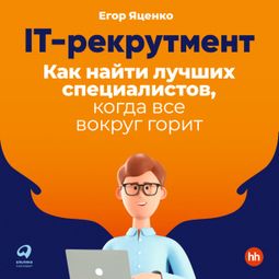 Слушать аудиокнигу онлайн «IT-рекрутмент. Как найти лучших специалистов, когда все вокруг горит – Егор Яценко»