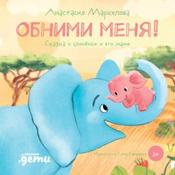 Слушать аудиокнигу онлайн «Обними меня! Сказка о слонёнке и его маме – Анастасия Маркелова»