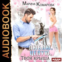 Слушать аудиокнигу онлайн «Люблю. Целую. Твоя крыша – Марина Комарова»