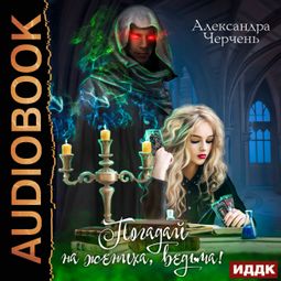 Слушать аудиокнигу онлайн «Погадай на жениха, ведьма! – Александра Черчень»