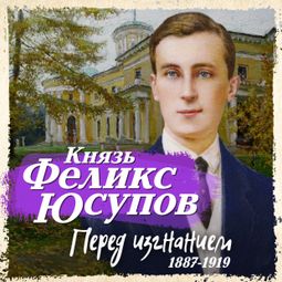 Слушать аудиокнигу онлайн «Перед изгнанием. 1887-1919 – Феликс Юсупов»