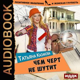 Слушать аудиокнигу онлайн «Чем черт не шутит – Татьяна Казакова»