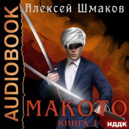 Слушать аудиокнигу онлайн «Макото. Книга 1 – Алексей Шмаков»