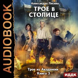 Слушать аудиокнигу онлайн «Трое из Академии. Книга 3. Трое в столице»