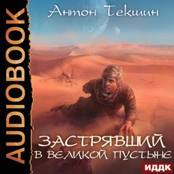 Слушать аудиокнигу онлайн «Застрявший. Книга 1. Застрявший в Великой Пустыне – Антон Текшин»