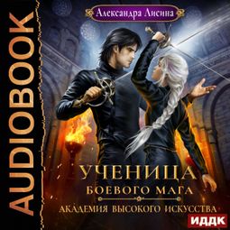 Слушать аудиокнигу онлайн «Академия высокого искусства. Книга 3. Ученица боевого мага – Александра Лисина»