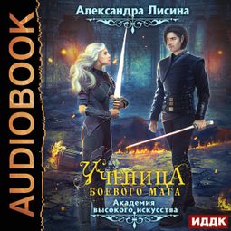Слушать аудиокнигу онлайн «Академия высокого искусства. Книга 3. Ученица боевого мага – Александра Лисина»