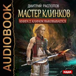 Слушать аудиокнигу онлайн «Мастер клинков. Клинок выковывается – Дмитрий Распопов»