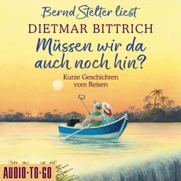 Das Buch “Müssen wir da auch noch hin? - Kurze Geschichten vom Reisen (Ungekürzt) – Dietmar Bittrich” online hören