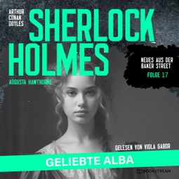 Das Buch “Sherlock Holmes: Geliebte Alba - Neues aus der Baker Street, Folge 17 (Ungekürzt) – Augusta Hawthorne, Sir Arthur Conan Doyle” online hören