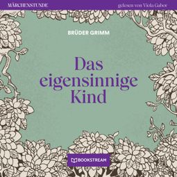 Das Buch “Das eigensinnige Kind - Märchenstunde, Folge 10 (Ungekürzt) – Brüder Grimm” online hören
