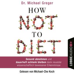 Das Buch “How Not to Diet - Gesund abnehmen und dauerhaft schlank bleiben dank neuester wissenschaftlich bewiesener Erkenntnisse (Gekürzt) – Michael Greger” online hören