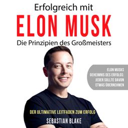 Das Buch “Erfolgreich mit Elon Musk - Die Prinzipien des Großmeisters (Ungekürzt) – Sebastian Blake” online hören
