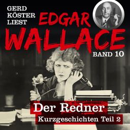 Das Buch “Der Redner - Gerd Köster liest Edgar Wallace - Kurzgeschichten Teil 2, Band 10 (Ungekürzt) – Edgar Wallace” online hören