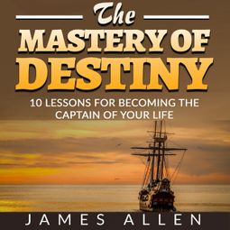 Das Buch “The Mastery of Destiny - 10 Lessons for Becoming the Captain of your Life (Unabridged) – James Allen” online hören