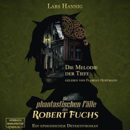 Das Buch “Die Melodie der Tiefe - Ein Fall für Robert Fuchs - Steampunk-Detektivgeschichte, Band 6 (ungekürzt) – Lars Hannig” online hören