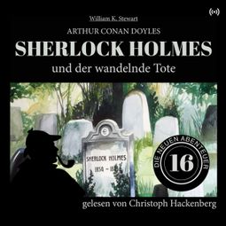 Das Buch «Sherlock Holmes und der wandelnde Tote - Die neuen Abenteuer, Folge 16 (Ungekürzt) – Arthur Conan Doyle, William K. Stewart» online hören