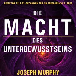 Das Buch “Die Macht des Unterbewusstseins - Effektive Tele-Psi-Techniken für ein erfolgreiches Leben (Ungekürzt) – Joseph Murphy” online hören