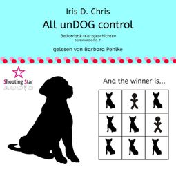 Das Buch “All unDOG control - Bellotristik-Kurzgeschichten, Sammelband 2 (Ungekürzt) – Iris D. Chris” online hören