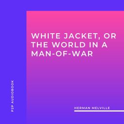 Das Buch “White Jacket, or the World in a Man-Of-War (Unabridged) – Herman Melville” online hören