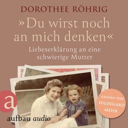 Das Buch “"Du wirst noch an mich denken" - Liebeserklärung an eine schwierige Mutter (Ungekürzt) – Dorothee Röhrig” online hören
