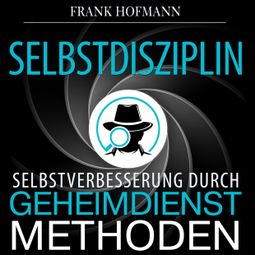 Das Buch “Selbstdisziplin - Selbstverbesserung durch Geheimdienstmethoden (Ungekürzt) – Frank Hofmann” online hören