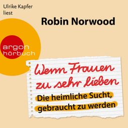 Das Buch “Wenn Frauen zu sehr lieben - Die heimliche Sucht, gebraucht zu werden (Ungekürzt) – Robin Norwood” online hören