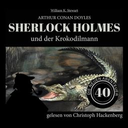 Das Buch «Sherlock Holmes und der Krokodilmann - Die neuen Abenteuer, Folge 40 (Ungekürzt) – William K. Stewart, Sir Arthur Conan Doyle» online hören