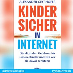 Das Buch “Kinder sicher im Internet - Die digitalen Gefahren für unsere Kinder und wie wir sie davor schützen (Ungekürzt) – Alexander Geyrhofer” online hören