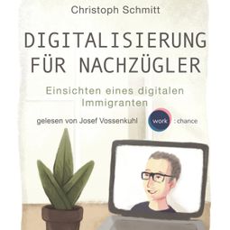 Das Buch “Digitalisierung für Nachzügler - Einsichten eines digitalen Immigranten (Ungekürzt) – Christoph Schmitt” online hören