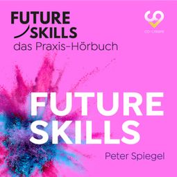 Das Buch “Future Skills - Das Praxis-Hörbuch - Future Skills (Ungekürzt) – Co-Creare, Peter Spiegel” online hören