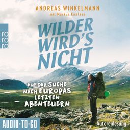 Das Buch “Wilder wird's nicht - Auf der Suche nach Europas letzten Abenteuern (ungekürzt) – Andreas Winkelmann, Markus Knüfken” online hören