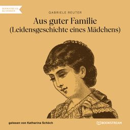 Das Buch “Aus guter Familie - Leidensgeschichte eines Mädchens (Ungekürzt) – Gabriele Reuter” online hören