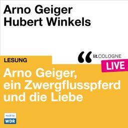 Das Buch “Arno Geiger, ein Zwergflusspferd und die Liebe - lit.COLOGNE live (ungekürzt) – Arno Geiger” online hören