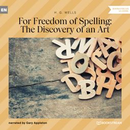Das Buch “For Freedom of Spelling: The Discovery of an Art (Unabridged) – H. G. Wells” online hören