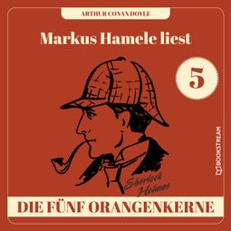 Das Buch “Die fünf Orangenkerne - Markus Hamele liest Sherlock Holmes, Folge 5 (Ungekürzt) – Sir Arthur Conan Doyle” online hören
