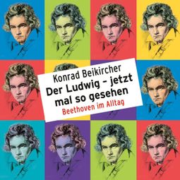 Das Buch “Konrad Beikircher, Der Ludwig - jetzt mal so gesehen / Beethoven im Alltag – Konrad Beikircher” online hören